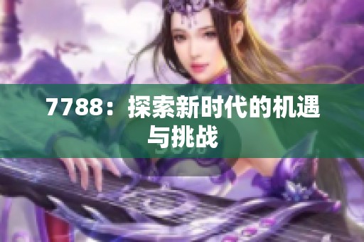 7788：探索新时代的机遇与挑战