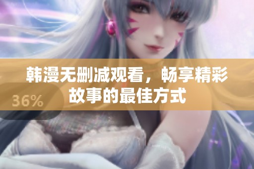 韩漫无删减观看，畅享精彩故事的最佳方式