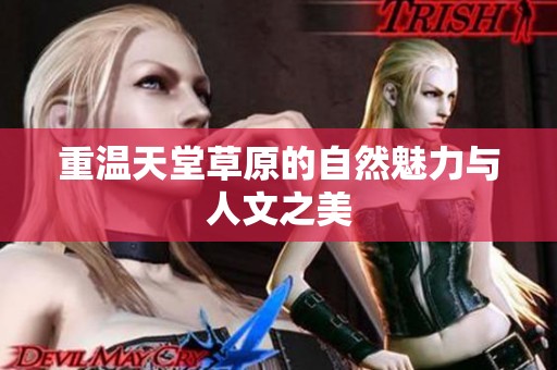 重温天堂草原的自然魅力与人文之美