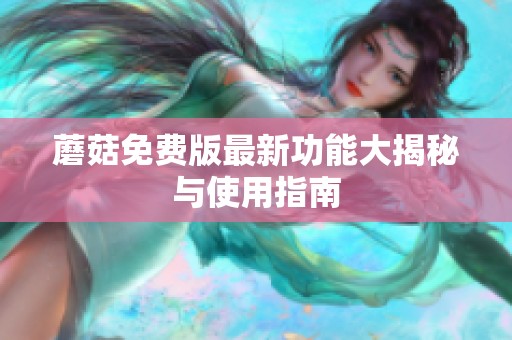 蘑菇免费版最新功能大揭秘与使用指南