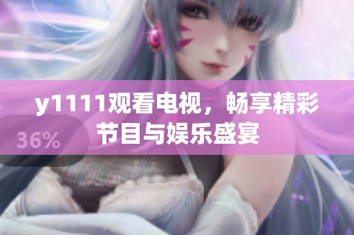 y1111观看电视，畅享精彩节目与娱乐盛宴