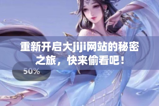 重新开启大jiji网站的秘密之旅，快来偷看吧！