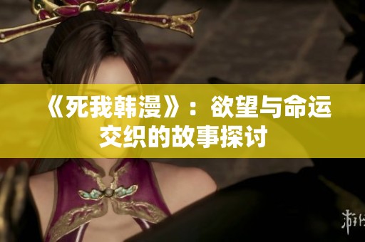 《死我韩漫》：欲望与命运交织的故事探讨