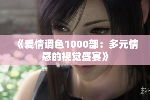 《爱情调色1000部：多元情感的视觉盛宴》