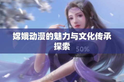 嫦娥动漫的魅力与文化传承探索