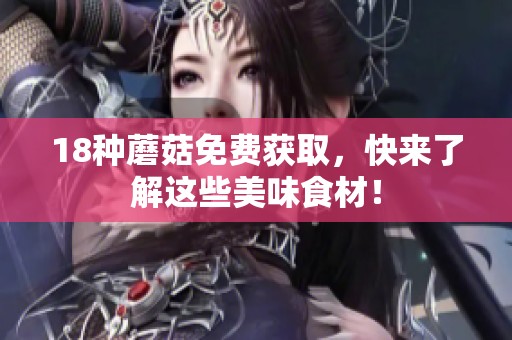 18种蘑菇免费获取，快来了解这些美味食材！