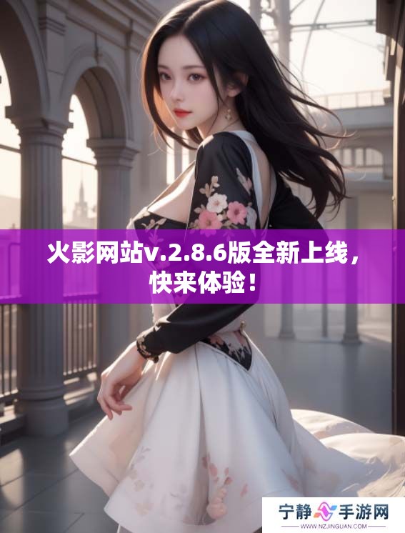火影网站v.2.8.6版全新上线，快来体验！