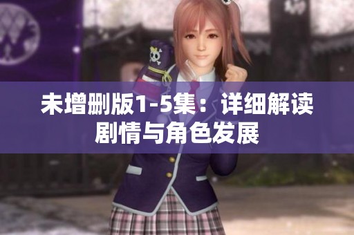 未增删版1-5集：详细解读剧情与角色发展