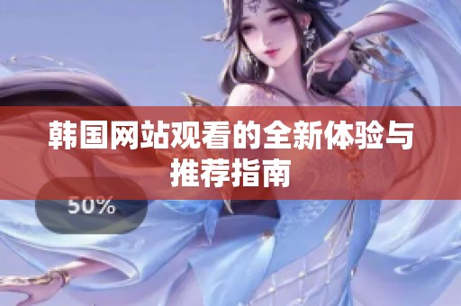 韩国网站观看的全新体验与推荐指南
