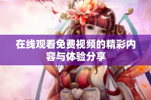 在线观看免费视频的精彩内容与体验分享