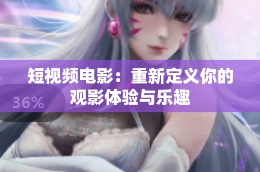 短视频电影：重新定义你的观影体验与乐趣