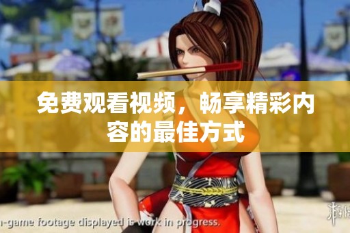 免费观看视频，畅享精彩内容的最佳方式