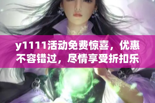 y1111活动免费惊喜，优惠不容错过，尽情享受折扣乐趣！