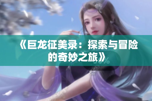 《巨龙征美录：探索与冒险的奇妙之旅》