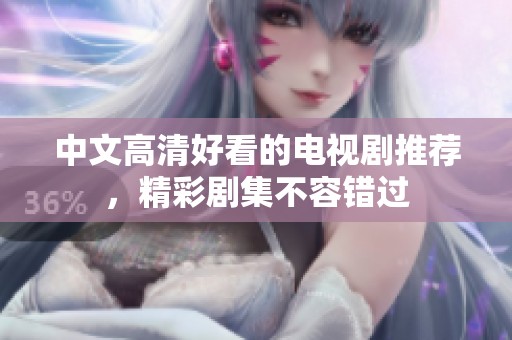 中文高清好看的电视剧推荐，精彩剧集不容错过