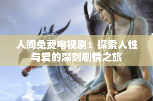 人间免费电视剧：探索人性与爱的深刻剧情之旅