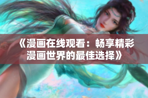 《漫画在线观看：畅享精彩漫画世界的最佳选择》