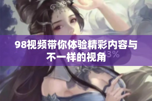 98视频带你体验精彩内容与不一样的视角