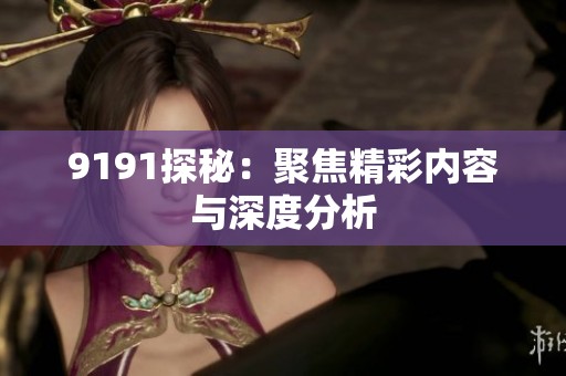 9191探秘：聚焦精彩内容与深度分析