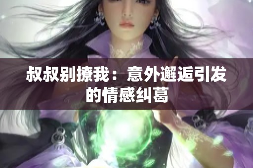 叔叔别撩我：意外邂逅引发的情感纠葛