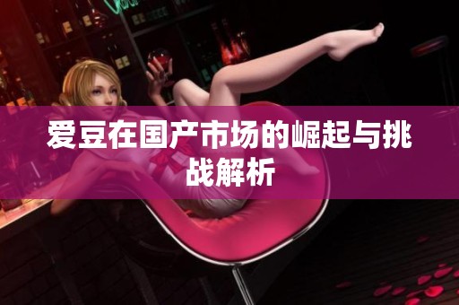 爱豆在国产市场的崛起与挑战解析