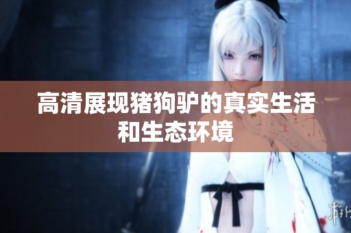 高清展现猪狗驴的真实生活和生态环境