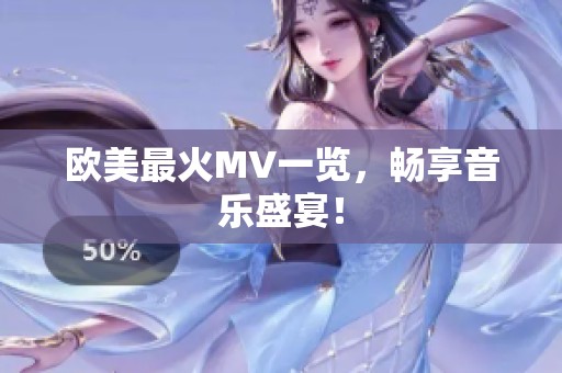 欧美最火MV一览，畅享音乐盛宴！