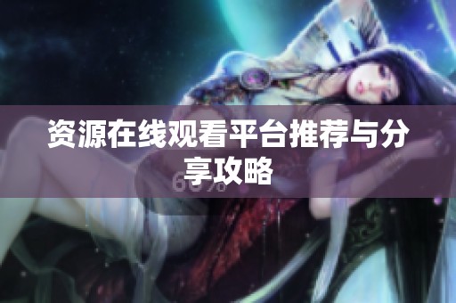 资源在线观看平台推荐与分享攻略