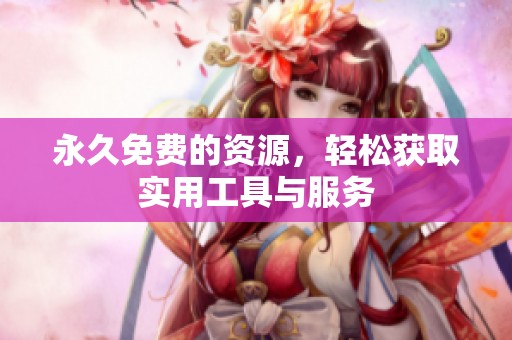 永久免费的资源，轻松获取实用工具与服务