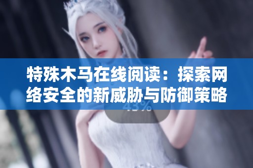 特殊木马在线阅读：探索网络安全的新威胁与防御策略