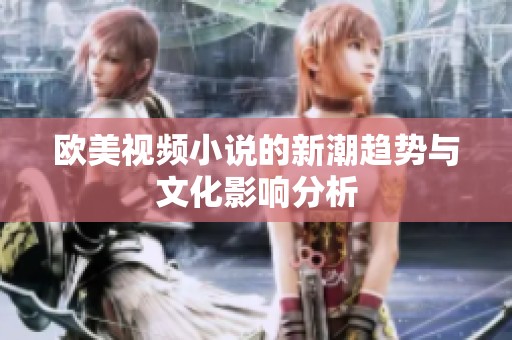 欧美视频小说的新潮趋势与文化影响分析