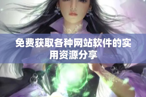 免费获取各种网站软件的实用资源分享