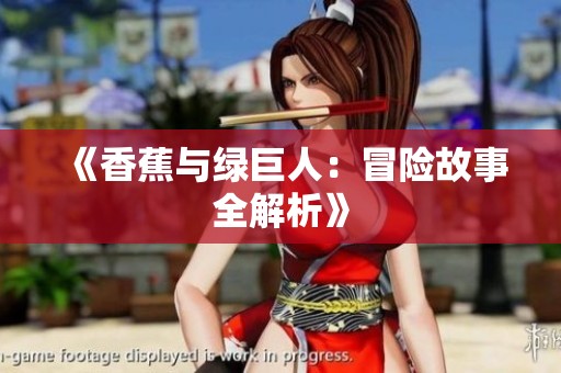 《香蕉与绿巨人：冒险故事全解析》