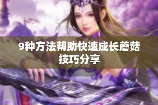 9种方法帮助快速成长蘑菇技巧分享