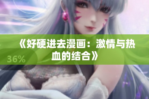 《好硬进去漫画：激情与热血的结合》