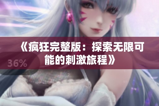 《疯狂完整版：探索无限可能的刺激旅程》