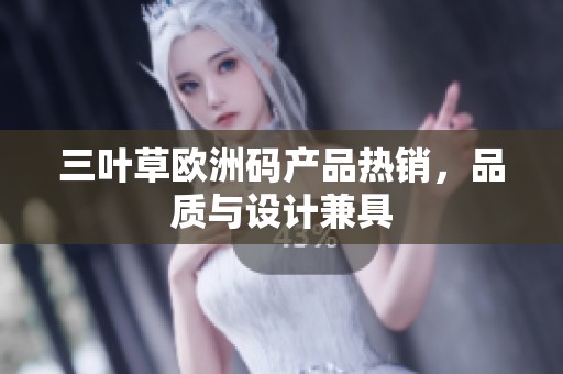 三叶草欧洲码产品热销，品质与设计兼具