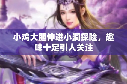 小鸡大胆伸进小洞探险，趣味十足引人关注