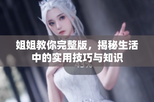 姐姐教你完整版，揭秘生活中的实用技巧与知识