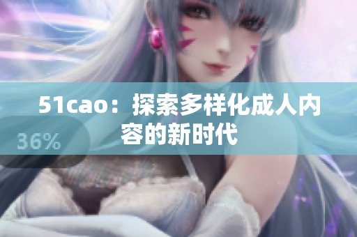 51cao：探索多样化**内容的新时代
