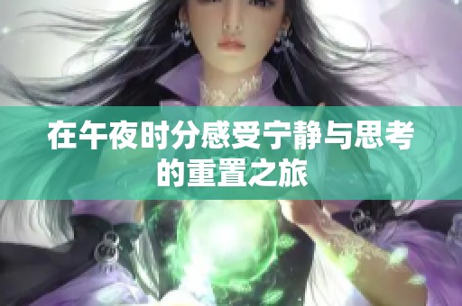 在午夜时分感受宁静与思考的重置之旅