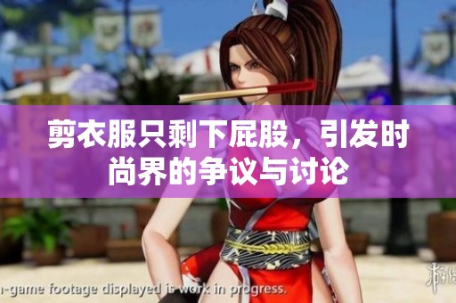 剪衣服只剩下屁股，引发时尚界的争议与讨论