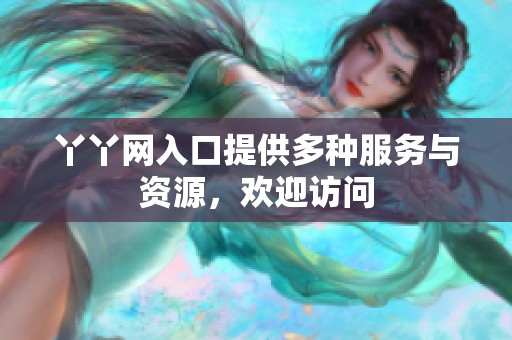 丫丫网入口提供多种服务与资源，欢迎访问