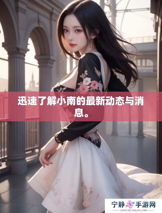 迅速了解小南的最新动态与消息。