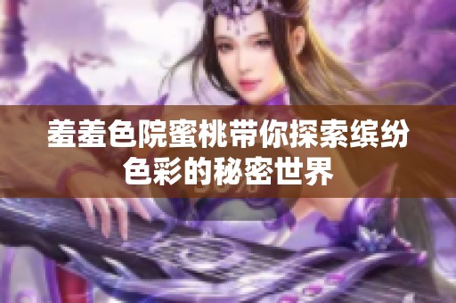 羞羞色院蜜桃带你探索缤纷色彩的秘密世界