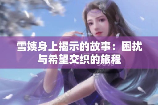 雪姨身上揭示的故事：困扰与希望交织的旅程