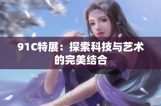 91C特展：探索科技与艺术的完美结合