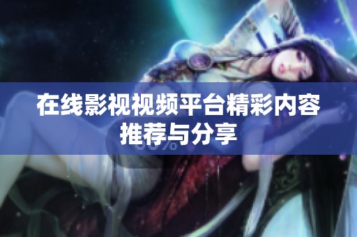 在线影视视频平台精彩内容推荐与分享