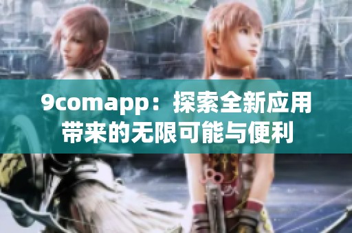9comapp：探索全新应用带来的无限可能与便利