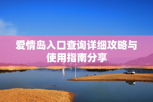 爱情岛入口查询详细攻略与使用指南分享